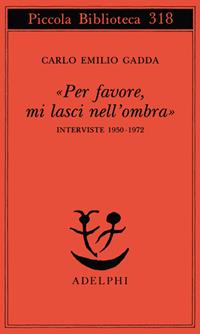 «Per favore, mi lasci nell'ombra». Interviste 1950-1972 - Carlo Emilio Gadda - Libro Adelphi 1993, Piccola biblioteca Adelphi | Libraccio.it