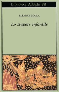 Lo stupore infantile - Elémire Zolla - Libro Adelphi 1994, Biblioteca Adelphi | Libraccio.it