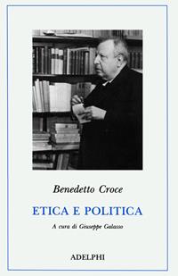 Etica e politica - Benedetto Croce - Libro Adelphi 1994, Classici | Libraccio.it