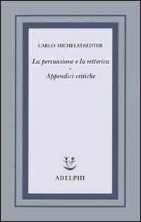 La persuasione e la rettorica. Appendici critiche - Carlo Michelstaedter - Libro Adelphi 1995, Opere di Carlo Michelstaedter | Libraccio.it
