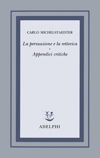 La persuasione e la rettorica. Appendici critiche - Carlo Michelstaedter - Libro Adelphi 1995, Opere di Carlo Michelstaedter | Libraccio.it