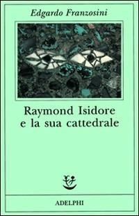Raymond Isidore e la sua cattedrale - Edgardo Franzosini - Libro Adelphi 1995, Fabula | Libraccio.it
