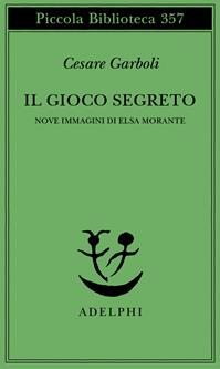 Il gioco segreto. Nove immagini di Elsa Morante - Cesare Garboli - Libro Adelphi 1995, Piccola biblioteca Adelphi | Libraccio.it