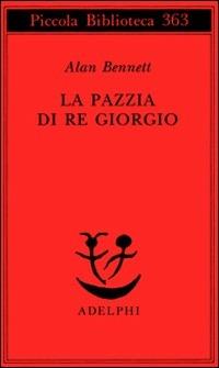 La pazzia di re Giorgio - Alan Bennett - Libro Adelphi 1996, Piccola biblioteca Adelphi | Libraccio.it