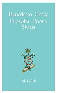 Filosofia, poesia, storia. Pagine tratte da tutte le opere a cura dell' autore - Benedetto Croce - Libro Adelphi 1996, La nave Argo | Libraccio.it