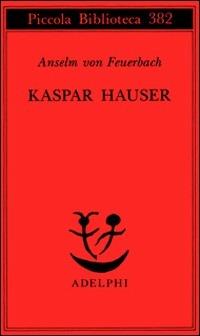 Kaspar Hauser. Un delitto esemplare contro l'anima - Anselm von Feuerbach - Libro Adelphi 1996, Piccola biblioteca Adelphi | Libraccio.it