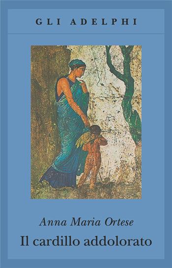 Il cardillo addolorato - Anna Maria Ortese - Libro Adelphi 1997, Gli Adelphi | Libraccio.it