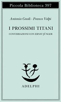 I prossimi Titani. Conversazioni con Ernst Jünger - Antonio Gnoli, Franco Volpi - Libro Adelphi 1997, Piccola biblioteca Adelphi | Libraccio.it