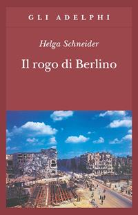 Il rogo di Berlino - Helga Schneider - Libro Adelphi 1998, Gli Adelphi | Libraccio.it