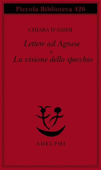 Lettere ad Agnese. La visione dello specchio - Chiara d'Assisi (santa) - Libro Adelphi 1999, Piccola biblioteca Adelphi | Libraccio.it