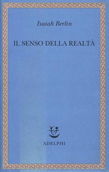 Il senso della realtà. Studi sulle idee e la loro storia - Isaiah Berlin - Libro Adelphi 1999, Saggi. Nuova serie | Libraccio.it