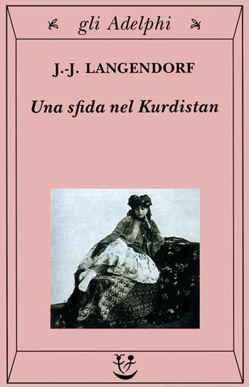 Una sfida nel Kurdistan - Jean-Jacques Langendorf - Libro Adelphi 1999, Gli Adelphi | Libraccio.it