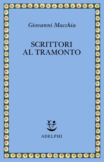 Scrittori al tramonto. Saggi e frammenti autobiografici - Giovanni Macchia - Libro Adelphi 1990, Saggi. Nuova serie | Libraccio.it