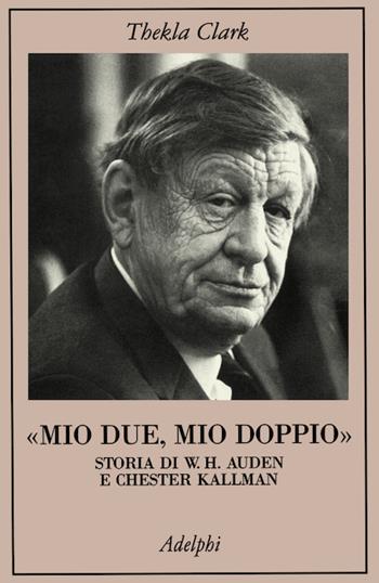 Mio due, mio doppio. Storia di W. H. Auden e Chester Kallman - Thekla Clark - Libro Adelphi 1999, La collana dei casi | Libraccio.it