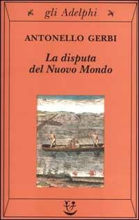 La disputa del Nuovo Mondo. Storia di una polemica (1750-1900) - Antonello Gerbi - Libro Adelphi 2000, Gli Adelphi | Libraccio.it