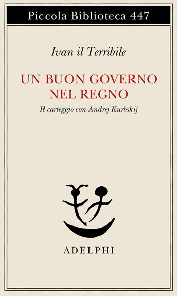 Un buon governo nel regno. Il carteggio con Andrej Kurbskij - Ivan il Terribile - Libro Adelphi 2000, Piccola biblioteca Adelphi | Libraccio.it