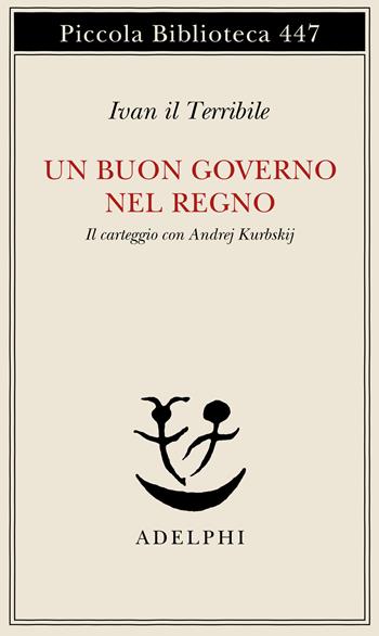 Un buon governo nel regno. Il carteggio con Andrej Kurbskij - Ivan il Terribile - Libro Adelphi 2000, Piccola biblioteca Adelphi | Libraccio.it