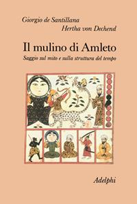 Il mulino di Amleto. Saggio sul mito e sulla struttura del tempo - Giorgio de Santillana, Hertha von Dechend - Libro Adelphi 2000, Collezione Il ramo d'oro | Libraccio.it