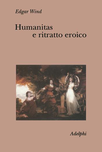 Humanitas e ritratto eroico. Studi sul linguaggio figurativo del Settecento inglese - Edgar Wind - Libro Adelphi 2000, Collezione Il ramo d'oro | Libraccio.it