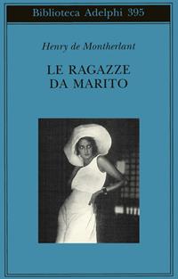 Le ragazze da marito - Henry de Montherlant - Libro Adelphi 2000, Biblioteca Adelphi | Libraccio.it
