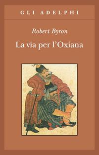 La via per l'Oxiana - Robert Byron - Libro Adelphi 2000, Gli Adelphi | Libraccio.it