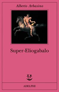 Super-Eliogabalo - Alberto Arbasino - Libro Adelphi 2001, Fabula | Libraccio.it