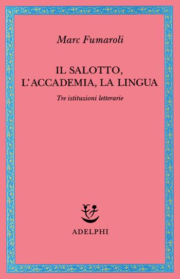 Il Salotto, l'Accademia, la Lingua. Tre istituzioni letterarie - Marc Fumaroli - Libro Adelphi 2001, Saggi. Nuova serie | Libraccio.it