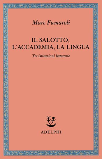 Il Salotto, l'Accademia, la Lingua. Tre istituzioni letterarie - Marc Fumaroli - Libro Adelphi 2001, Saggi. Nuova serie | Libraccio.it