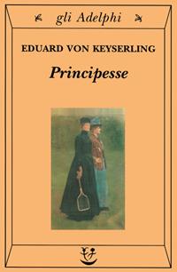 Principesse - Eduard von Keyserling - Libro Adelphi 2001, Gli Adelphi | Libraccio.it