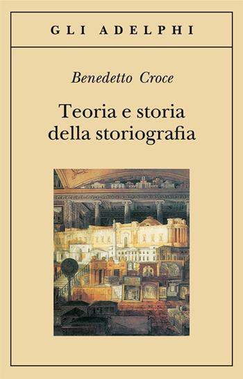 Teoria e storia della storiografia - Benedetto Croce - Libro Adelphi 2001, Gli Adelphi | Libraccio.it