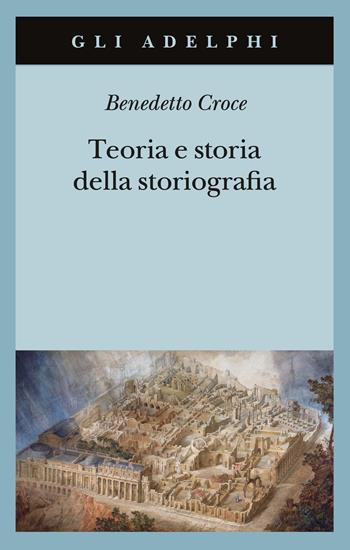 Teoria e storia della storiografia - Benedetto Croce - Libro Adelphi 2001, Gli Adelphi | Libraccio.it