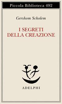 I segreti della creazione. Un capitolo del libro cabbalistico «Zohar» - Gershom Scholem - Libro Adelphi 2003, Piccola biblioteca Adelphi | Libraccio.it