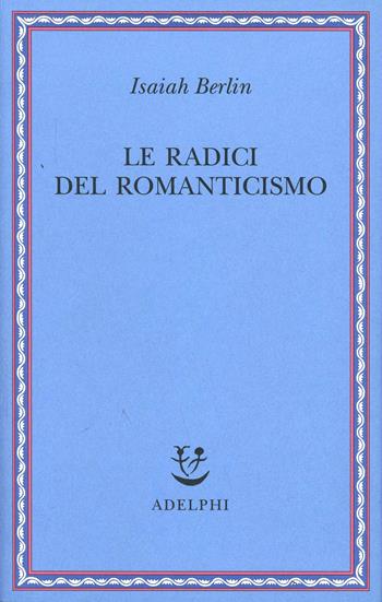 Le radici del romanticismo - Isaiah Berlin - Libro Adelphi 2001, Saggi. Nuova serie | Libraccio.it