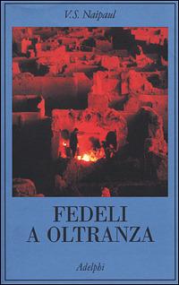 Fedeli a oltranza. Un viaggio tra i popoli convertiti all'Islam - Vidiadhar S. Naipaul - Libro Adelphi 2001, La collana dei casi | Libraccio.it