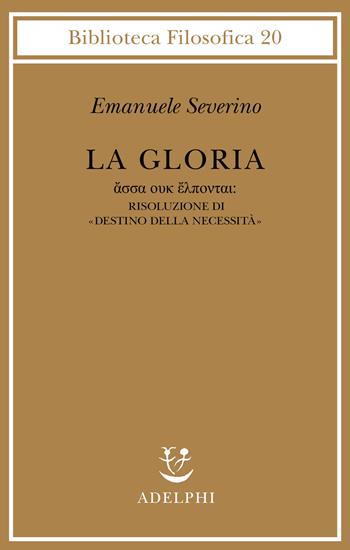 La gloria. Risoluzione di «Destino della necessità» - Emanuele Severino - Libro Adelphi 2001, Biblioteca filosofica | Libraccio.it