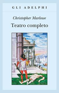 Teatro completo, La tragedia di Didone, regina di Cartagine - La prima parte di Tamerlano il Grande - La seconda parte di Tamerlano il Grande - L' Ebreo di Malta ... - Christopher Marlowe - Libro Adelphi 2002, Gli Adelphi | Libraccio.it