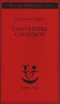 Convertire Casaubon - Luciano Canfora - Libro Adelphi 2002, Piccola biblioteca Adelphi | Libraccio.it