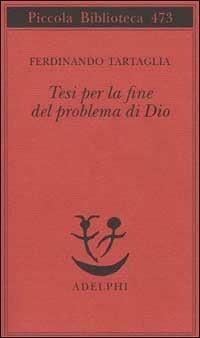 Tesi per la fine del problema di Dio - Ferdinando Tartaglia - Libro Adelphi 2002, Piccola biblioteca Adelphi | Libraccio.it