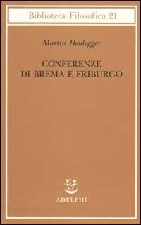 Conferenze di Brema e Friburgo - Martin Heidegger - Libro Adelphi 2002, Biblioteca filosofica | Libraccio.it