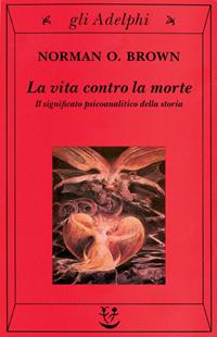 La vita contro la morte. Il significato psicoanalitico della storia - Norman O. Brown - Libro Adelphi 2002, Gli Adelphi | Libraccio.it