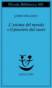 L'anima del mondo e il pensiero del cuore - James Hillman - Libro Adelphi 2002, Piccola biblioteca Adelphi | Libraccio.it
