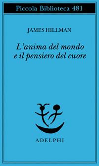 L' anima del mondo e il pensiero del cuore - James Hillman - Libro Adelphi 2002, Piccola biblioteca Adelphi | Libraccio.it