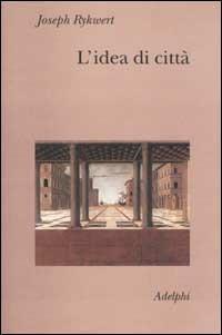 L'idea di città. Antropologia della forma urbana nel mondo antico - Joseph Rykwert - Libro Adelphi 2002, Collezione Il ramo d'oro | Libraccio.it