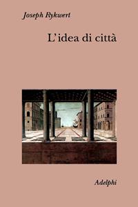 L'idea di città. Antropologia della forma urbana nel mondo antico - Joseph Rykwert - Libro Adelphi 2002, Collezione Il ramo d'oro | Libraccio.it