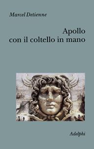 Apollo con il coltello in mano. Un approccio sperimentale al politeismo greco - Marcel Detienne - Libro Adelphi 2002, Collezione Il ramo d'oro | Libraccio.it