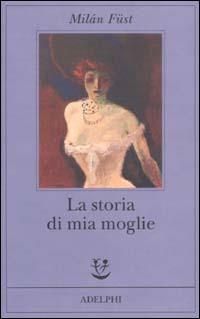 La storia di mia moglie - Milán Füst - Libro Adelphi 2003, Fabula | Libraccio.it