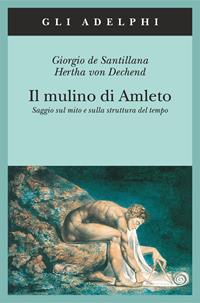 Il mulino di Amleto. Saggio sul mito e sulla struttura del tempo - Giorgio de Santillana, Hertha von Dechend - Libro Adelphi 2003, Gli Adelphi | Libraccio.it