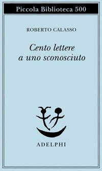 Cento lettere a uno sconosciuto - Roberto Calasso - Libro Adelphi 2003, Piccola biblioteca Adelphi | Libraccio.it