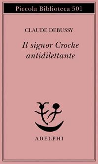 Il signor Croche antidilettante - Claude Debussy - Libro Adelphi 2003, Piccola biblioteca Adelphi | Libraccio.it