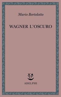 Wagner l'oscuro - Mario Bortolotto - Libro Adelphi 2003, Saggi. Nuova serie | Libraccio.it